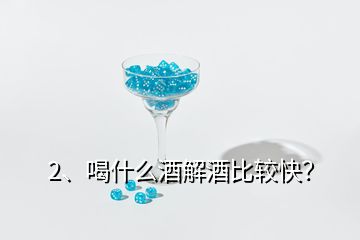 2、喝什么酒解酒比較快？