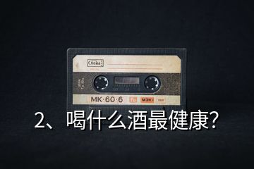 2、喝什么酒最健康？