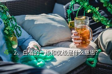 2、白酒的一級(jí)和優(yōu)級(jí)是什么意思？