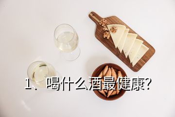 1、喝什么酒最健康？