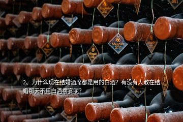 2、為什么現(xiàn)在結婚酒席都是用的白酒？有沒有人敢在結婚那天不用白酒擺宴呢？