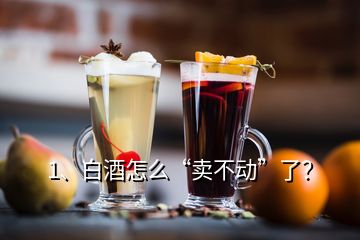 1、白酒怎么“賣不動”了？