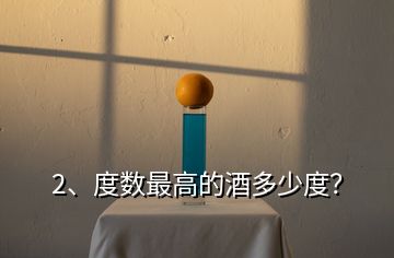 2、度數(shù)最高的酒多少度？