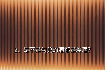 2、是不是勾兌的酒都是差酒？