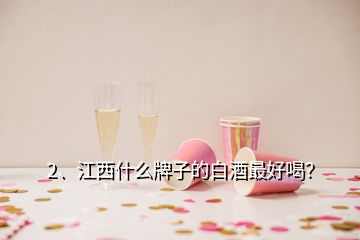 2、江西什么牌子的白酒最好喝？