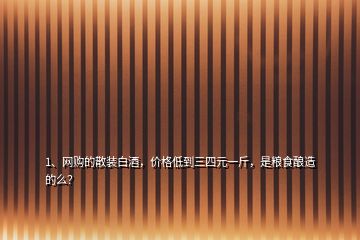 1、網(wǎng)購(gòu)的散裝白酒，價(jià)格低到三四元一斤，是糧食釀造的么？