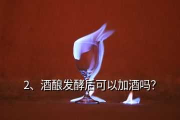 2、酒釀發(fā)酵后可以加酒嗎？