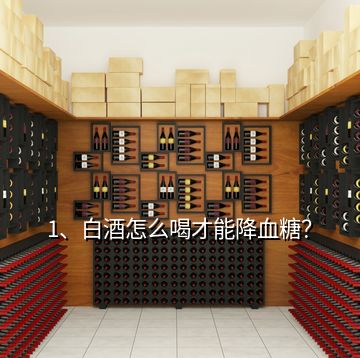 1、白酒怎么喝才能降血糖？