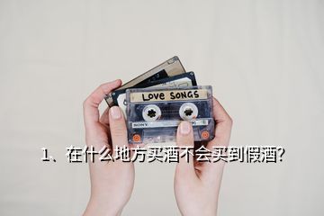 1、在什么地方買酒不會買到假酒？