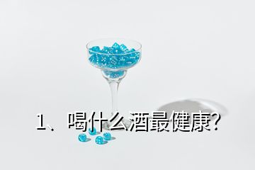 1、喝什么酒最健康？