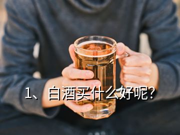 1、白酒買(mǎi)什么好呢？