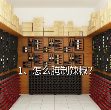 1、怎么腌制辣椒？