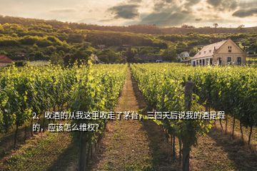 2、收酒的從我這里收走了茅臺，三四天后說我的酒是假的，應(yīng)該怎么維權(quán)？
