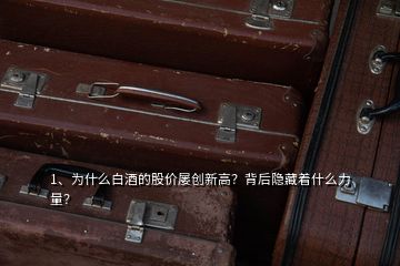1、為什么白酒的股價屢創(chuàng)新高？背后隱藏著什么力量？