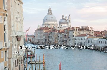 1、有些人為什么喝白酒時要喝礦泉水，這樣做有什么好處？