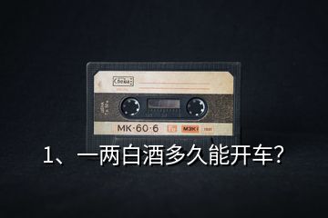 1、一兩白酒多久能開車？