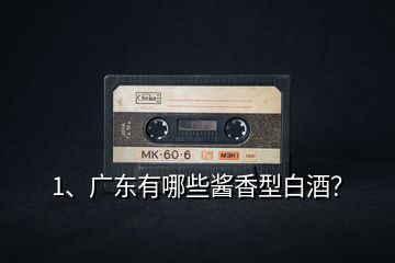 1、廣東有哪些醬香型白酒？