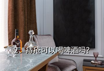 2、痔瘡可以喝啤酒嗎？