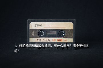 1、精釀啤酒和精釀鮮啤酒，有什么區(qū)別？哪個更好喝呢？