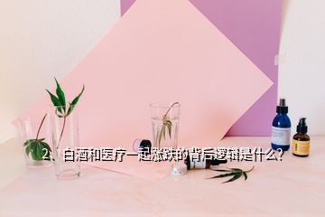 2、白酒和醫(yī)療一起漲跌的背后邏輯是什么？