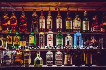 3、為什么有人說久經(jīng)酒場的人都喜歡喝白酒卻很少沾啤酒？