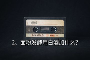 2、面粉發(fā)酵用白酒加什么？