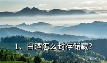 1、白酒怎么封存儲(chǔ)藏？