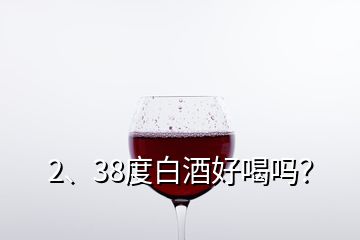 2、38度白酒好喝嗎？