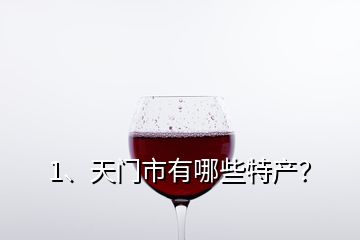 1、天門(mén)市有哪些特產(chǎn)？
