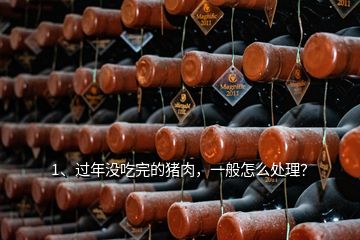 1、過年沒吃完的豬肉，一般怎么處理？