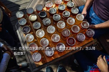2、在農(nóng)村自家釀的藥酒，由于度數(shù)太高喝不了，怎么降低度數(shù)？