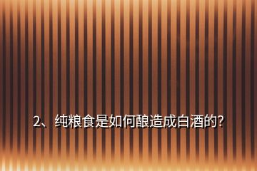 2、純糧食是如何釀造成白酒的？