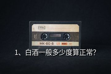 1、白酒一般多少度算正常？
