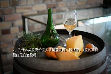 2、為什么美股高價股大多是互聯(lián)網、科技股，A股的高價股則是白酒股呢？