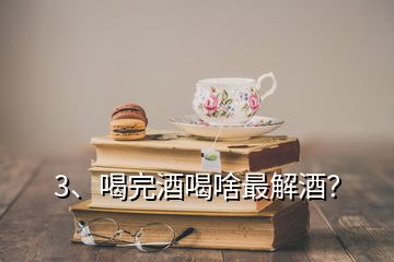 3、喝完酒喝啥最解酒？