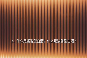 2、什么是醬香型白酒？什么是濃香型白酒？
