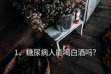 1、糖尿病人能喝白酒嗎？