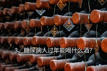 3、糖尿病人過年能喝什么酒？