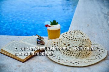 2、為什么在農(nóng)耕文明發(fā)達的古代中國，只發(fā)明了白酒，而沒有發(fā)明啤酒和葡萄酒？