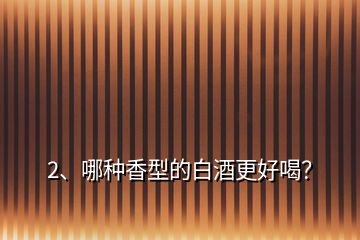 2、哪種香型的白酒更好喝？