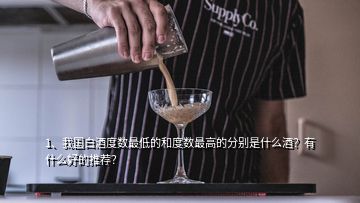 1、我國白酒度數(shù)最低的和度數(shù)最高的分別是什么酒？有什么好的推薦？