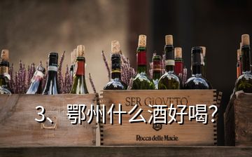 3、鄂州什么酒好喝？