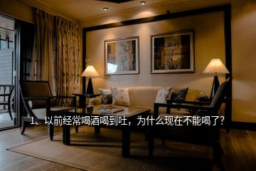 1、以前經(jīng)常喝酒喝到吐，為什么現(xiàn)在不能喝了？