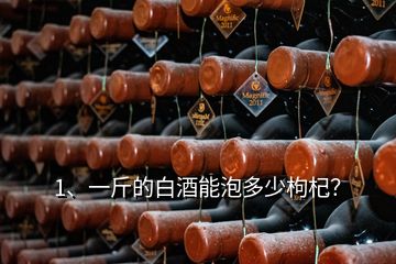 1、一斤的白酒能泡多少枸杞？