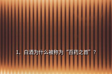 1、白酒為什么被稱為“百藥之首”？