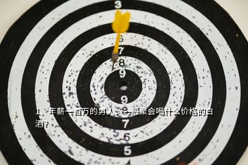 1、年薪一百萬(wàn)的男人，一般聚會(huì)喝什么價(jià)格的白酒？