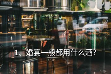 1、婚宴一般都用什么酒？