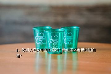 1、歐洲人喜歡中國白酒嗎？他們怎么看待中國白酒？