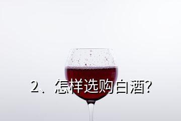2、怎樣選購白酒？