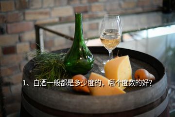 1、白酒一般都是多少度的，哪個(gè)度數(shù)的好？